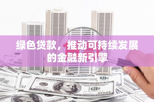 独山绿色贷款，推动可持续发展的金融新引擎