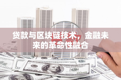 独山贷款与区块链技术，金融未来的革命性融合