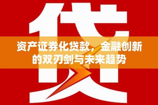 独山资产证券化贷款，金融创新的双刃剑与未来趋势