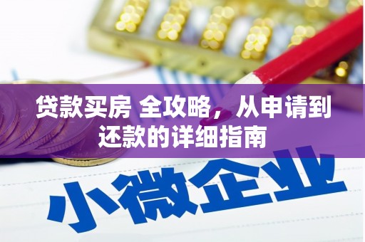 独山贷款买房 全攻略，从申请到还款的详细指南