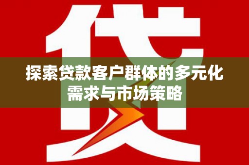 独山探索贷款客户群体的多元化需求与市场策略
