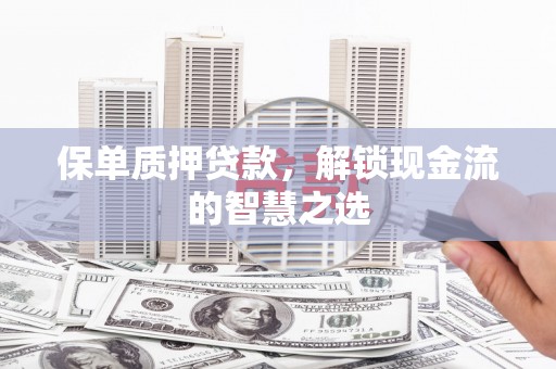 独山保单质押贷款，解锁现金流的智慧之选