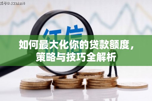独山如何最大化你的贷款额度，策略与技巧全解析