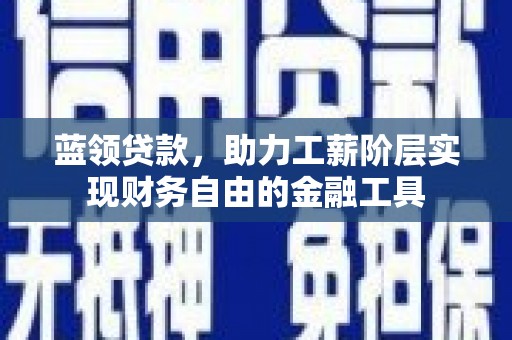 独山蓝领贷款，助力工薪阶层实现财务自由的金融工具
