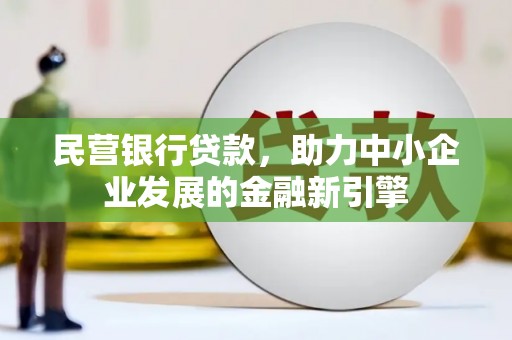 独山民营银行贷款，助力中小企业发展的金融新引擎