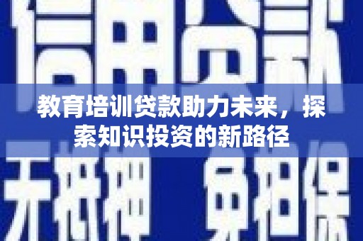 独山教育培训贷款助力未来，探索知识投资的新路径