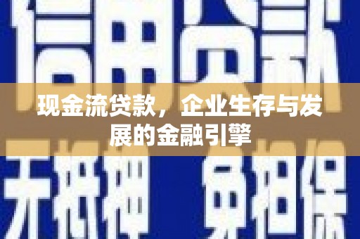 独山现金流贷款，企业生存与发展的金融引擎