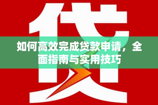 独山如何高效完成贷款申请，全面指南与实用技巧