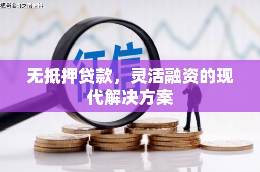 独山无抵押贷款，灵活融资的现代解决方案