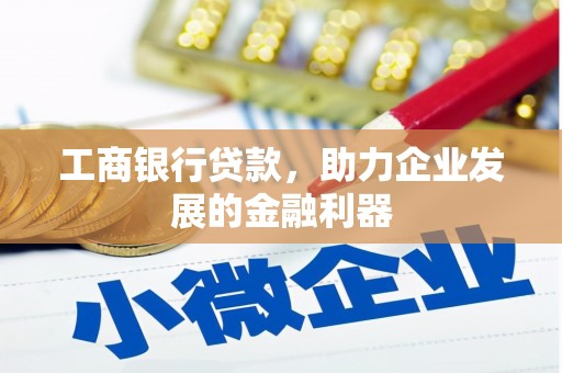 独山工商银行贷款，助力企业发展的金融利器