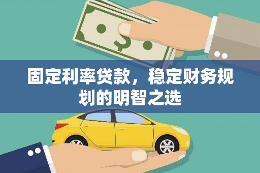 独山固定利率贷款，稳定财务规划的明智之选