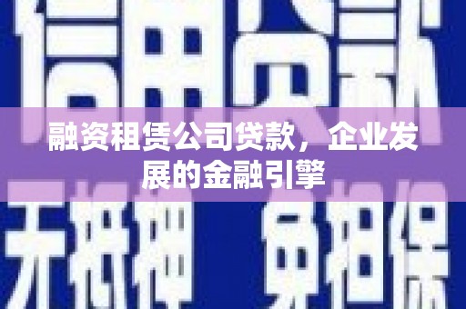 独山融资租赁公司贷款，企业发展的金融引擎