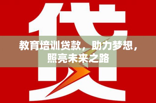 独山教育培训贷款，助力梦想，照亮未来之路