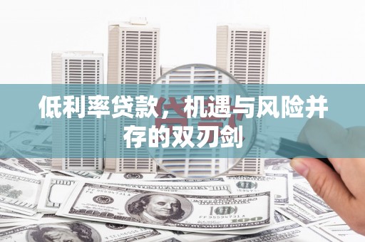 独山低利率贷款，机遇与风险并存的双刃剑