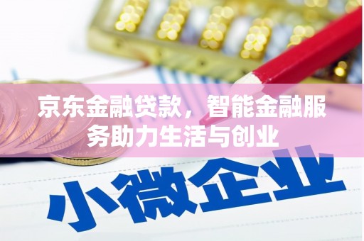 独山京东金融贷款，智能金融服务助力生活与创业