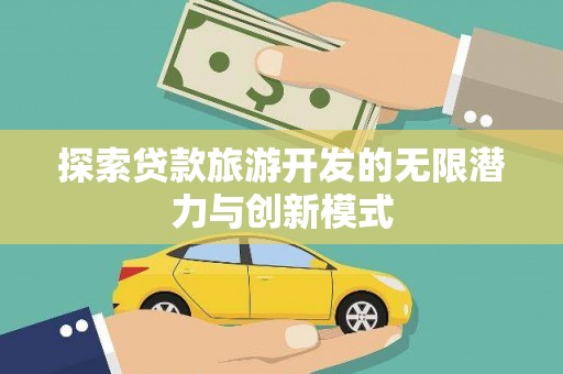 独山探索贷款旅游开发的无限潜力与创新模式