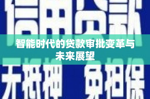 独山智能时代的贷款审批变革与未来展望