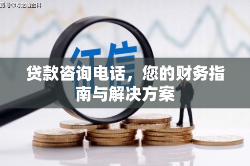 独山贷款咨询电话，您的财务指南与解决方案