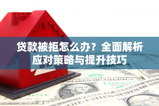 独山贷款被拒怎么办？全面解析应对策略与提升技巧