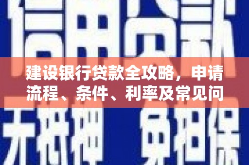独山建设银行贷款全攻略，申请流程、条件、利率及常见问题解答