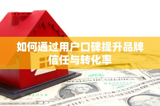 独山如何通过用户口碑提升品牌信任与转化率