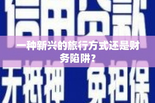 独山一种新兴的旅行方式还是财务陷阱？