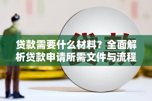 独山贷款需要什么材料？全面解析贷款申请所需文件与流程