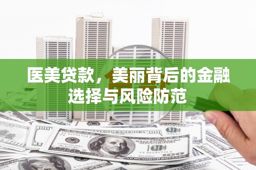 独山医美贷款，美丽背后的金融选择与风险防范
