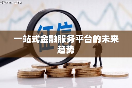独山一站式金融服务平台的未来趋势