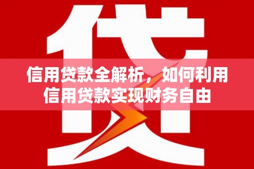独山信用贷款全解析，如何利用信用贷款实现财务自由