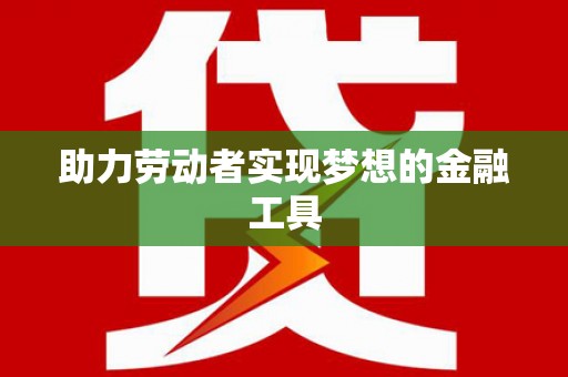 独山助力劳动者实现梦想的金融工具