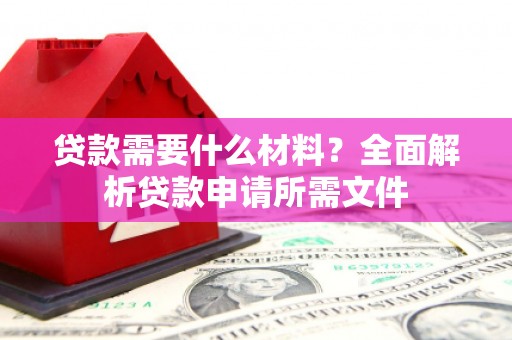 独山贷款需要什么材料？全面解析贷款申请所需文件