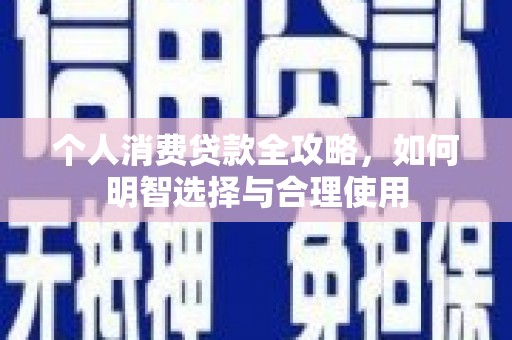 独山个人消费贷款全攻略，如何明智选择与合理使用