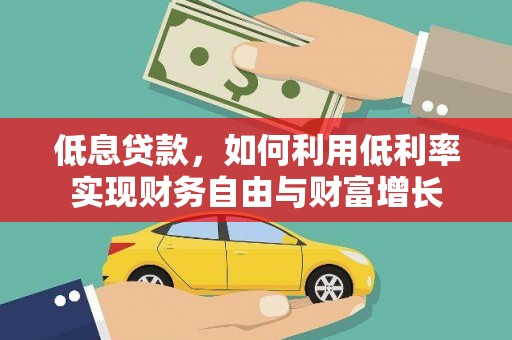 独山低息贷款，如何利用低利率实现财务自由与财富增长