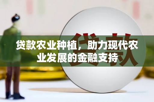 独山贷款农业种植，助力现代农业发展的金融支持