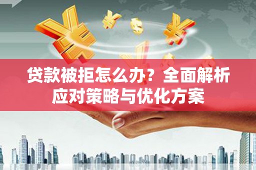 独山贷款被拒怎么办？全面解析应对策略与优化方案
