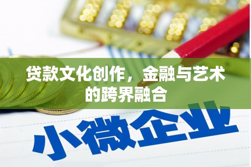 独山贷款文化创作，金融与艺术的跨界融合