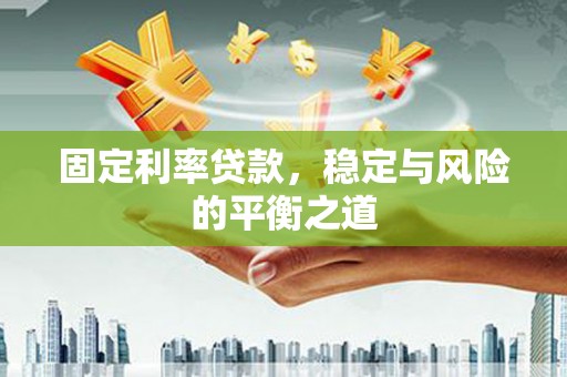 独山固定利率贷款，稳定与风险的平衡之道