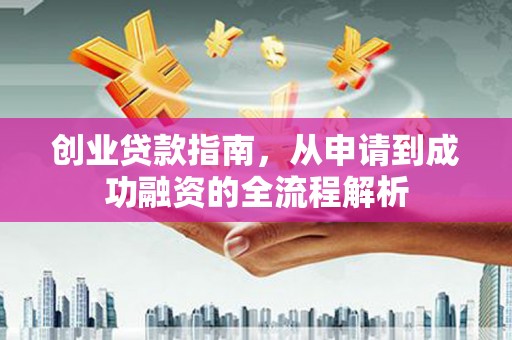 独山创业贷款指南，从申请到成功融资的全流程解析