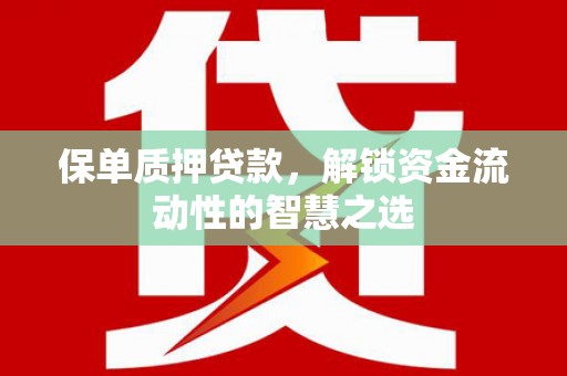独山保单质押贷款，解锁资金流动性的智慧之选