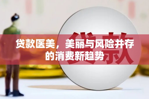 独山贷款医美，美丽与风险并存的消费新趋势