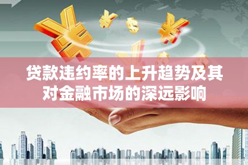 独山贷款违约率的上升趋势及其对金融市场的深远影响
