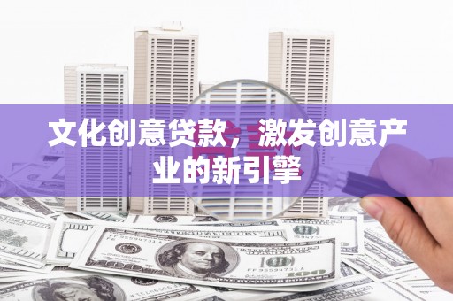 独山文化创意贷款，激发创意产业的新引擎