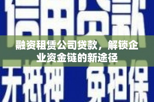 独山融资租赁公司贷款，解锁企业资金链的新途径
